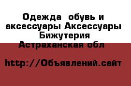 Одежда, обувь и аксессуары Аксессуары - Бижутерия. Астраханская обл.